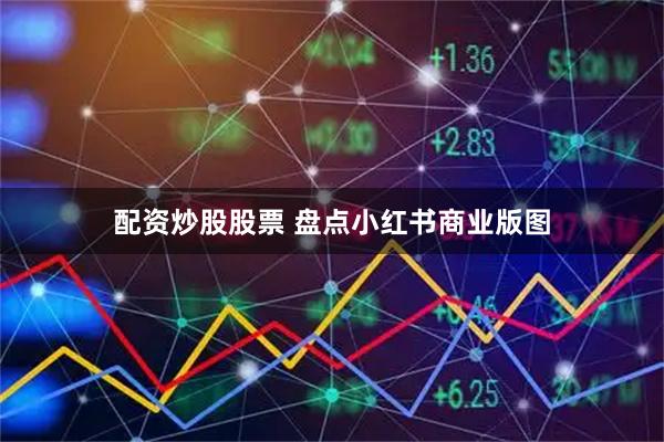 配资炒股股票 盘点小红书商业版图