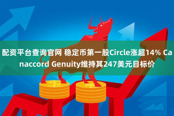 配资平台查询官网 稳定币第一股Circle涨超14% Canaccord Genuity维持其247美元目标价