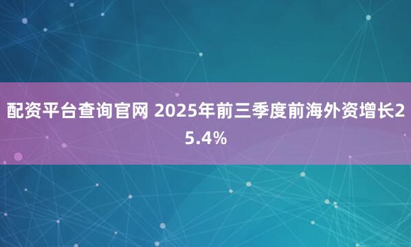 配资平台查询官网 2025年前三季度前海外资增长25.4%