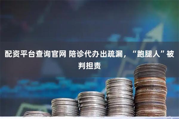 配资平台查询官网 陪诊代办出疏漏，“跑腿人”被判担责